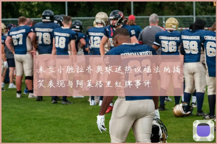 米兰小胜拉齐奥球迷热议福法纳搞笑表现与阿莱格里红牌事件
