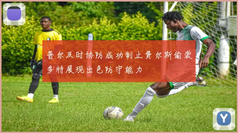 普尔及时协防成功制止费尔斯偷袭多特展现出色防守能力