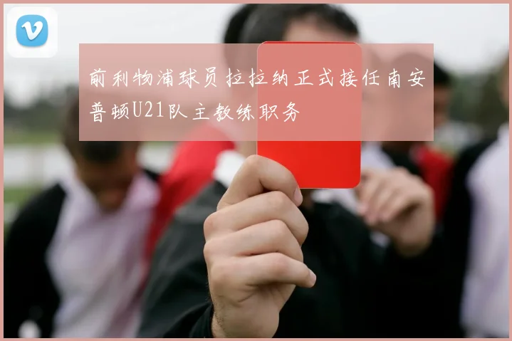 前利物浦球员拉拉纳正式接任南安普顿U21队主教练职务