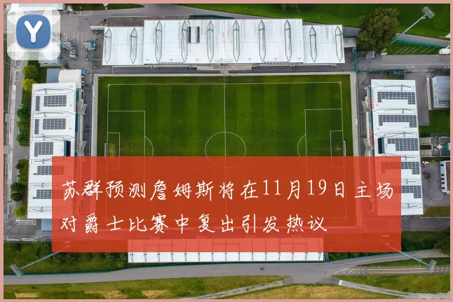 苏群预测詹姆斯将在11月19日主场对爵士比赛中复出引发热议
