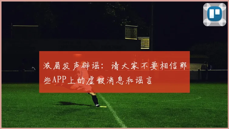 浓眉发声辟谣：请大家不要相信那些APP上的虚假消息和谣言