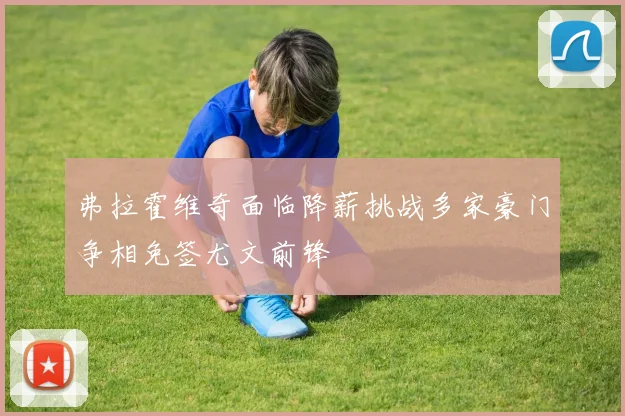 弗拉霍维奇面临降薪挑战多家豪门争相免签尤文前锋