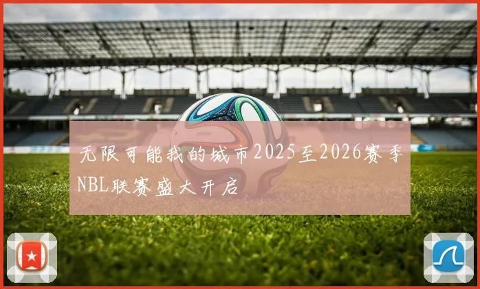 无限可能我的城市2025至2026赛季NBL联赛盛大开启