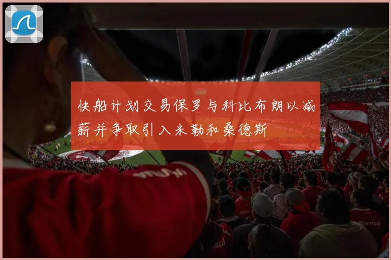 快船计划交易保罗与科比布朗以减薪并争取引入米勒和桑德斯