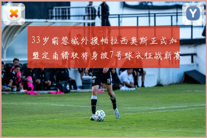 33岁前蓉城外援帕拉西奥斯正式加盟定南赣联将身披7号球衣征战新赛季