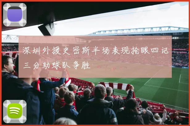 深圳外援史密斯半场表现抢眼四记三分助球队争胜
