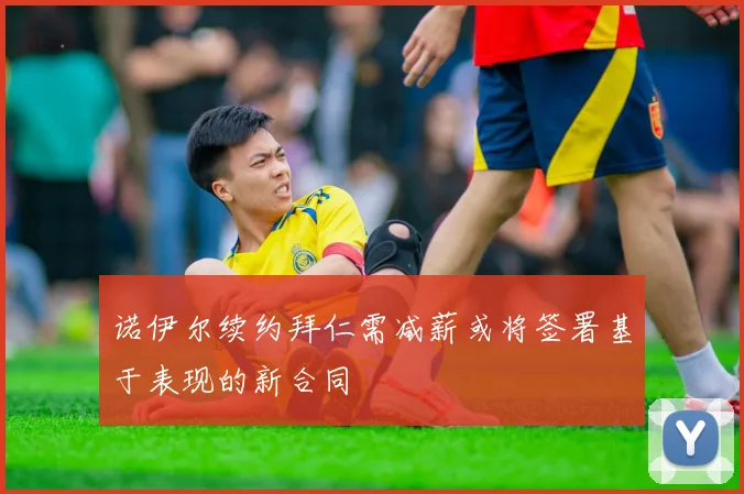 诺伊尔续约拜仁需减薪或将签署基于表现的新合同