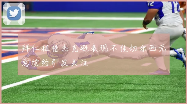 拜仁租借杰克逊表现不佳切尔西无意续约引发关注