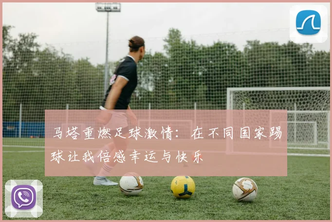 马塔重燃足球激情：在不同国家踢球让我倍感幸运与快乐