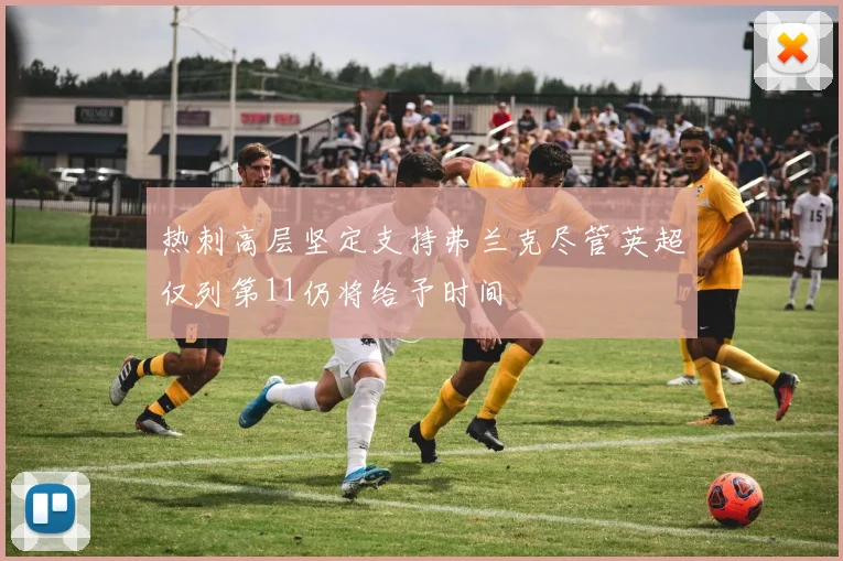 热刺高层坚定支持弗兰克尽管英超仅列第11仍将给予时间
