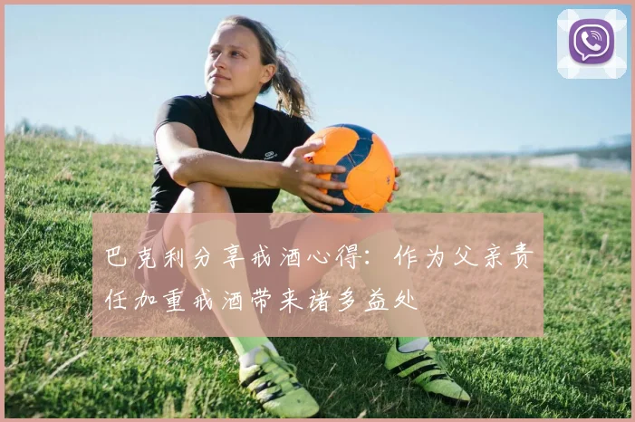 巴克利分享戒酒心得：作为父亲责任加重戒酒带来诸多益处