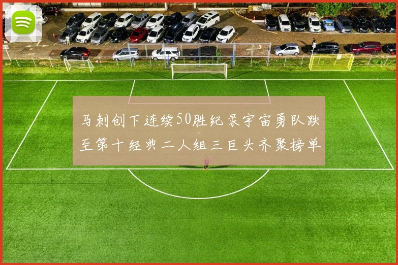 马刺创下连续50胜纪录宇宙勇队跌至第十经典二人组三巨头齐聚榜单