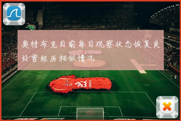 奥特布克目前每日观察状态恢复良好曾经历相似情况