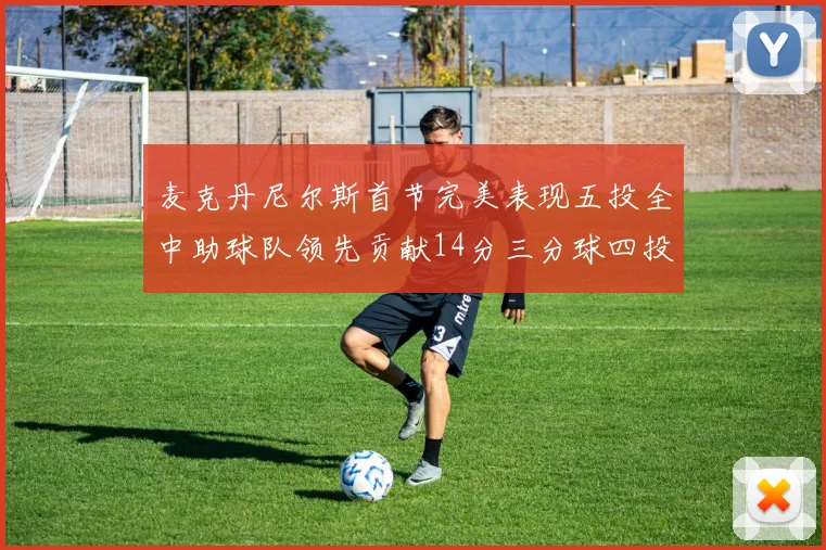 麦克丹尼尔斯首节完美表现五投全中助球队领先贡献14分三分球四投全中
