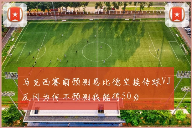 马克西赛前预测恩比德空接传球VJ反问为何不预测我能得50分