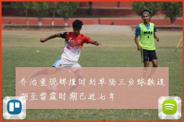 乔治重现辉煌时刻单场三分球数追溯至雷霆时期已近七年