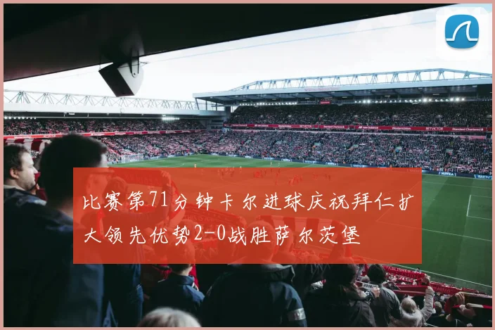 比赛第71分钟卡尔进球庆祝拜仁扩大领先优势2-0战胜萨尔茨堡