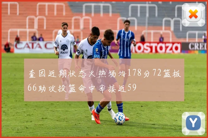 奎因近期状态火热场均178分72篮板66助攻投篮命中率接近59
