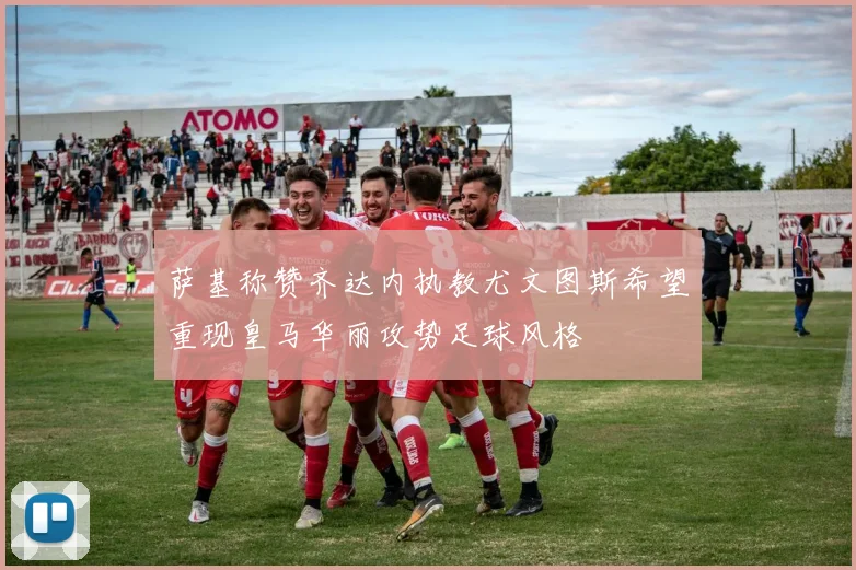 萨基称赞齐达内执教尤文图斯希望重现皇马华丽攻势足球风格