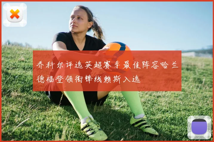 乔科尔评选英超赛季最佳阵容哈兰德福登领衔锋线赖斯入选