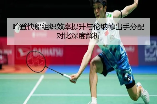 哈登快船组织效率提升与伦纳德出手分配对比深度解析(ManBetX)